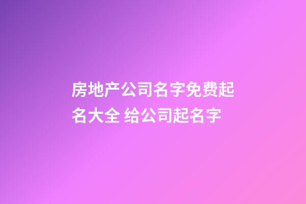 房地产公司名字免费起名大全 给公司起名字-第1张-公司起名-玄机派